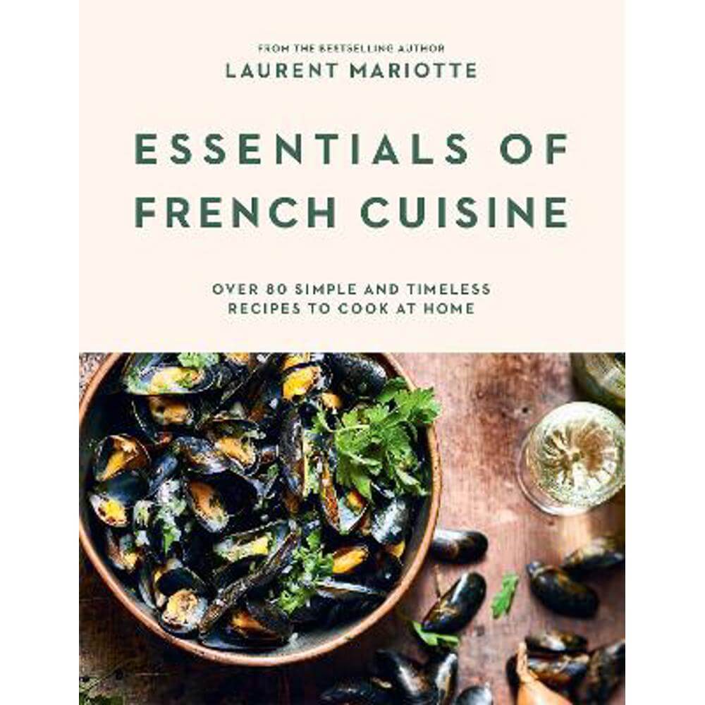 Essentials of French Cuisine: Over 80 Simple and Timeless Recipes to Cook at Home (Hardback) - Laurent Mariotte